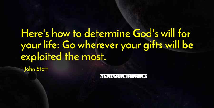 John Stott Quotes: Here's how to determine God's will for your life: Go wherever your gifts will be exploited the most.