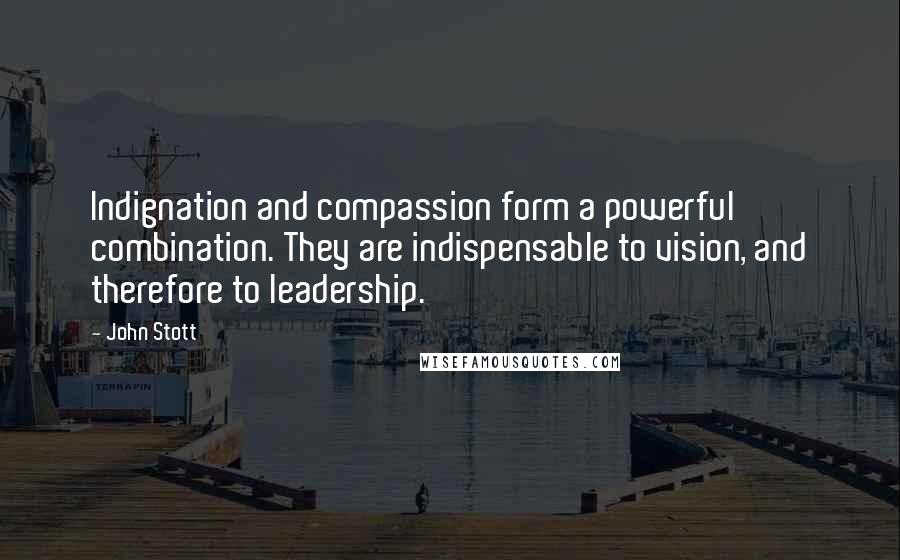 John Stott Quotes: Indignation and compassion form a powerful combination. They are indispensable to vision, and therefore to leadership.