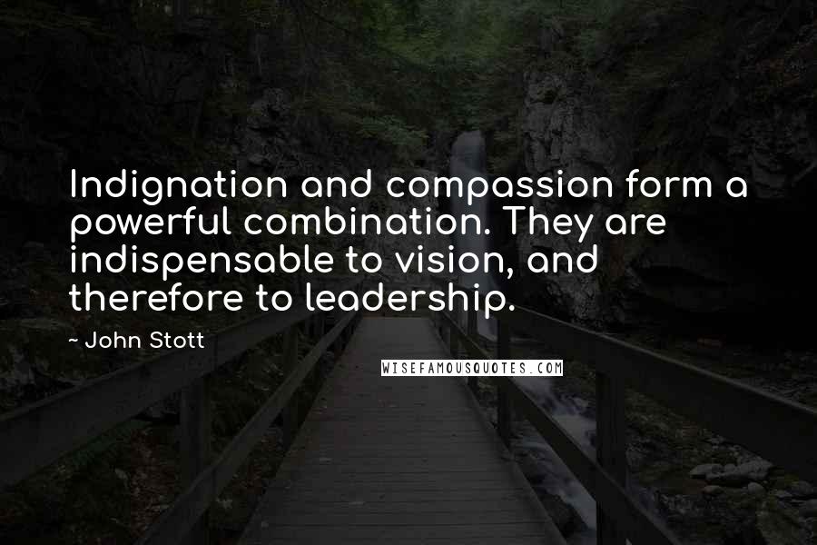 John Stott Quotes: Indignation and compassion form a powerful combination. They are indispensable to vision, and therefore to leadership.