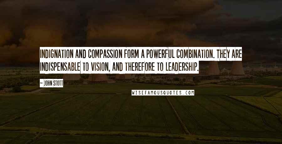 John Stott Quotes: Indignation and compassion form a powerful combination. They are indispensable to vision, and therefore to leadership.