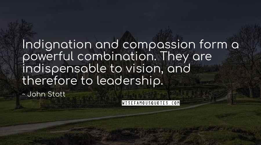 John Stott Quotes: Indignation and compassion form a powerful combination. They are indispensable to vision, and therefore to leadership.