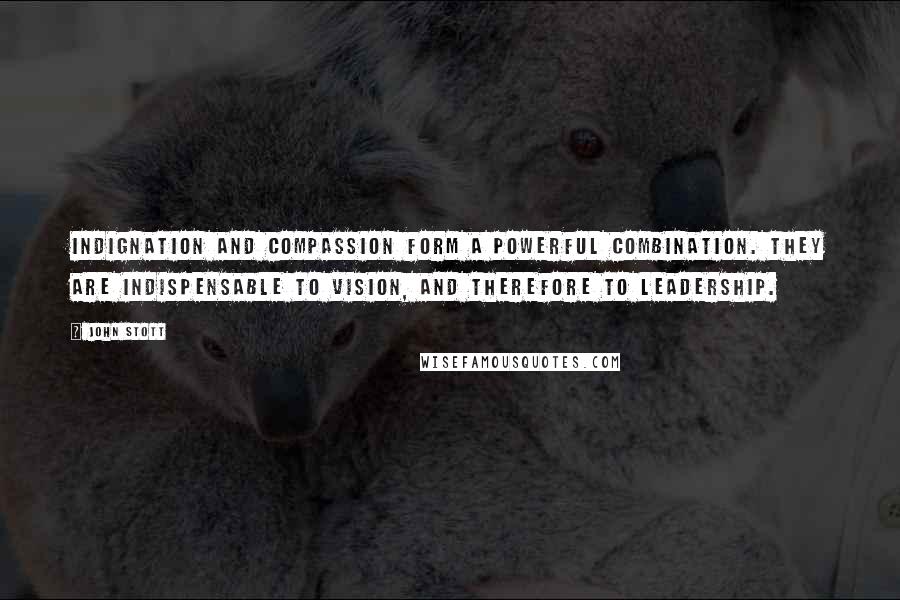 John Stott Quotes: Indignation and compassion form a powerful combination. They are indispensable to vision, and therefore to leadership.