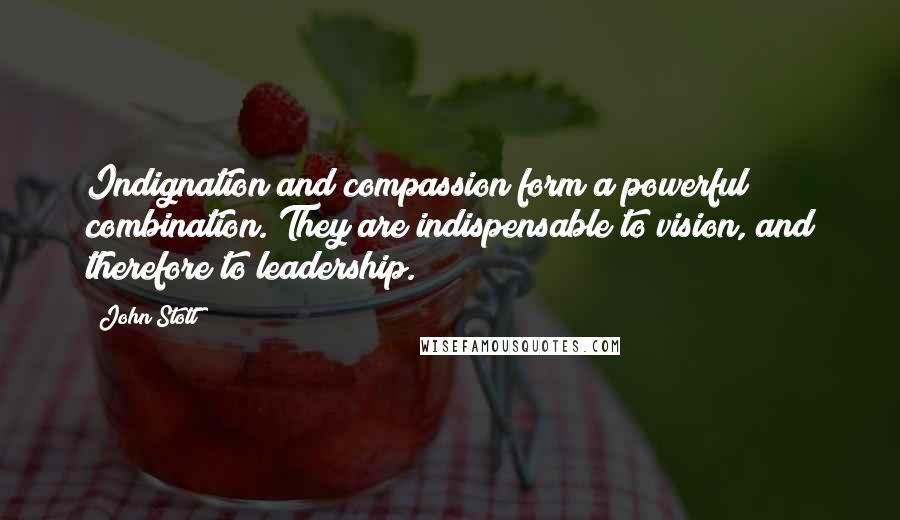 John Stott Quotes: Indignation and compassion form a powerful combination. They are indispensable to vision, and therefore to leadership.