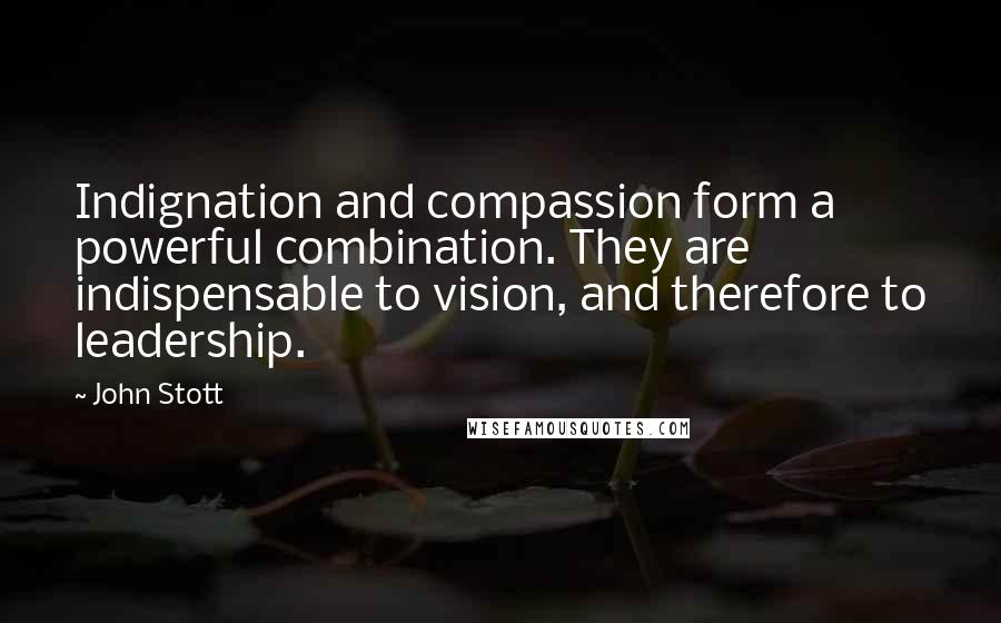 John Stott Quotes: Indignation and compassion form a powerful combination. They are indispensable to vision, and therefore to leadership.