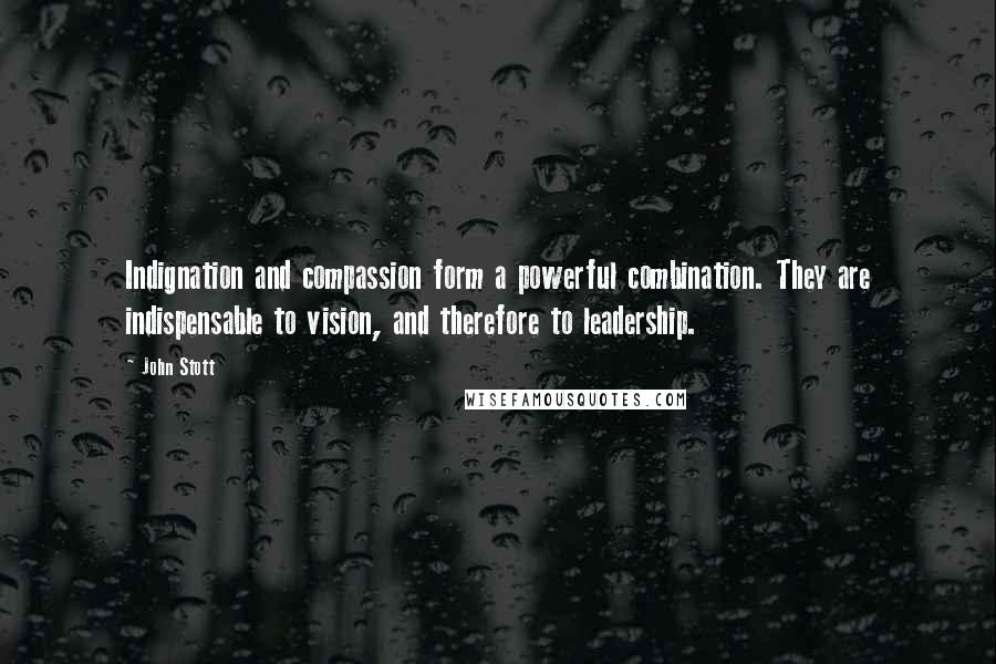 John Stott Quotes: Indignation and compassion form a powerful combination. They are indispensable to vision, and therefore to leadership.