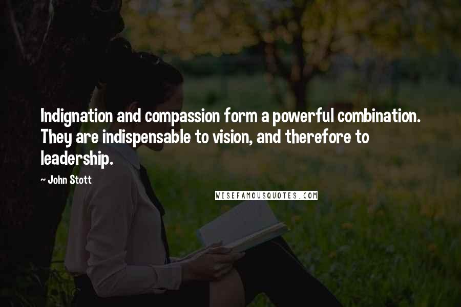 John Stott Quotes: Indignation and compassion form a powerful combination. They are indispensable to vision, and therefore to leadership.