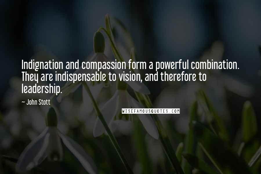 John Stott Quotes: Indignation and compassion form a powerful combination. They are indispensable to vision, and therefore to leadership.