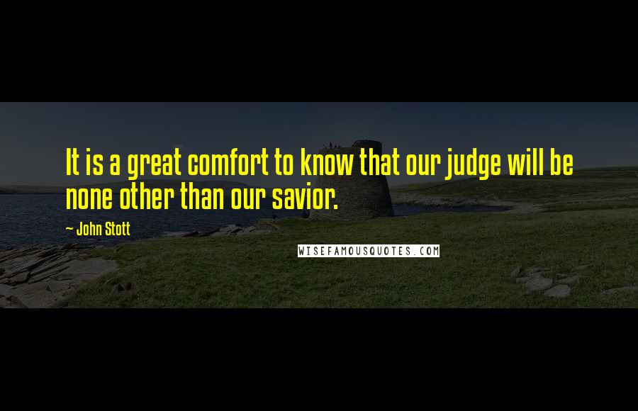 John Stott Quotes: It is a great comfort to know that our judge will be none other than our savior.