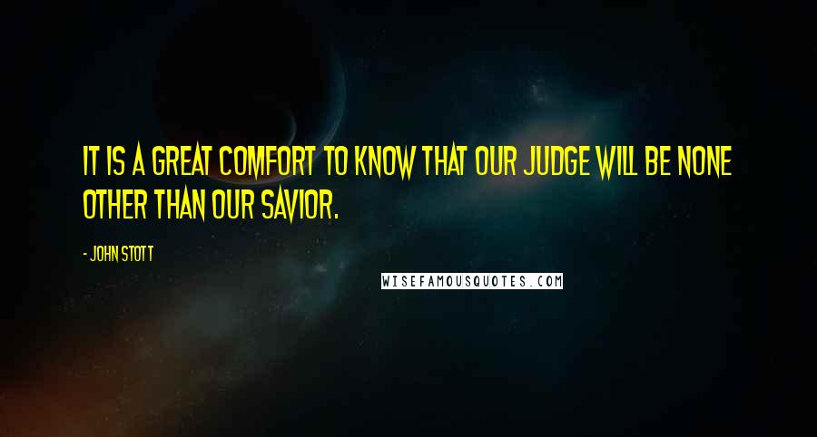 John Stott Quotes: It is a great comfort to know that our judge will be none other than our savior.