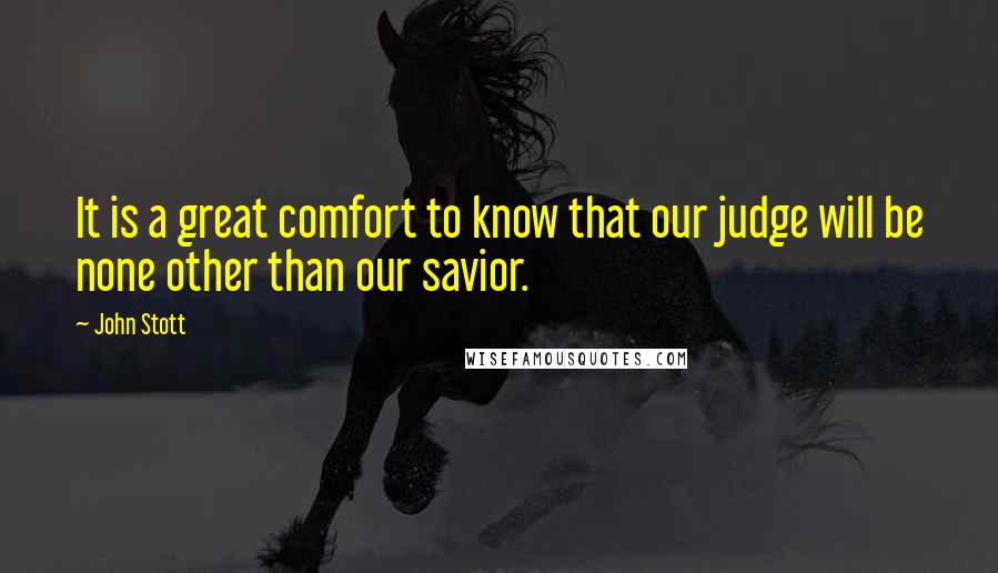John Stott Quotes: It is a great comfort to know that our judge will be none other than our savior.