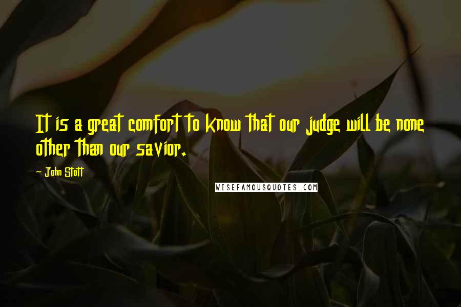 John Stott Quotes: It is a great comfort to know that our judge will be none other than our savior.