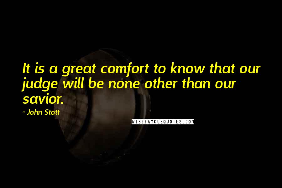 John Stott Quotes: It is a great comfort to know that our judge will be none other than our savior.