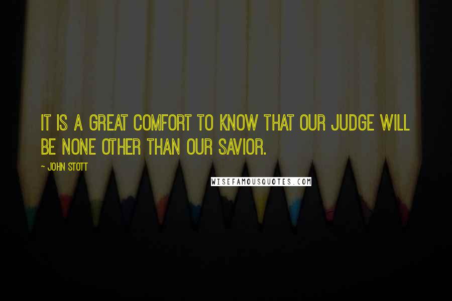 John Stott Quotes: It is a great comfort to know that our judge will be none other than our savior.