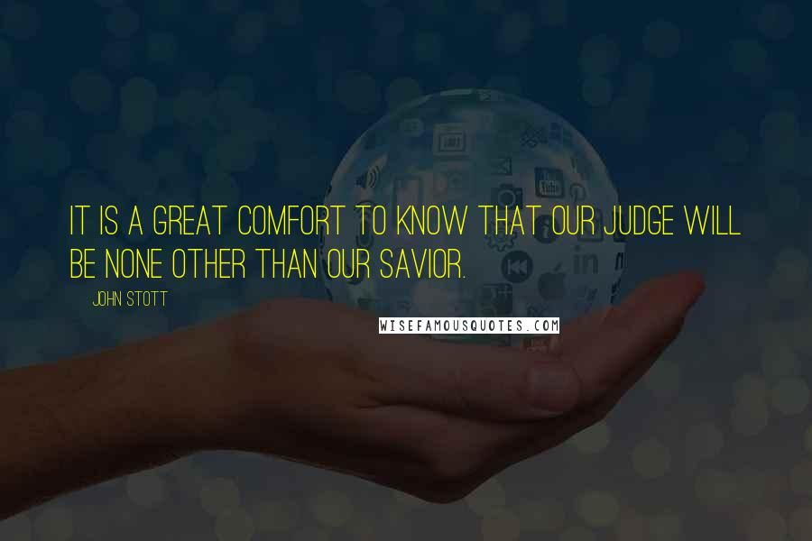 John Stott Quotes: It is a great comfort to know that our judge will be none other than our savior.