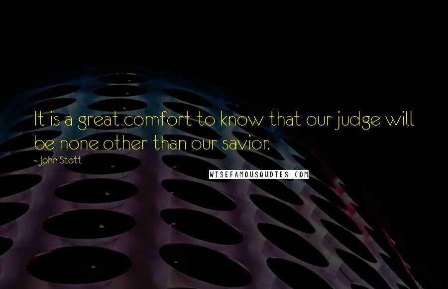 John Stott Quotes: It is a great comfort to know that our judge will be none other than our savior.