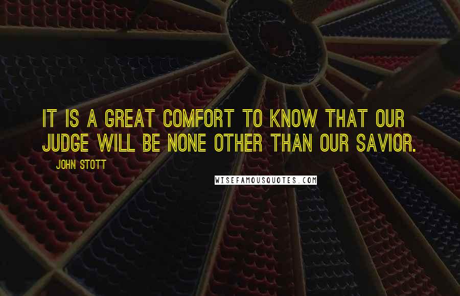 John Stott Quotes: It is a great comfort to know that our judge will be none other than our savior.