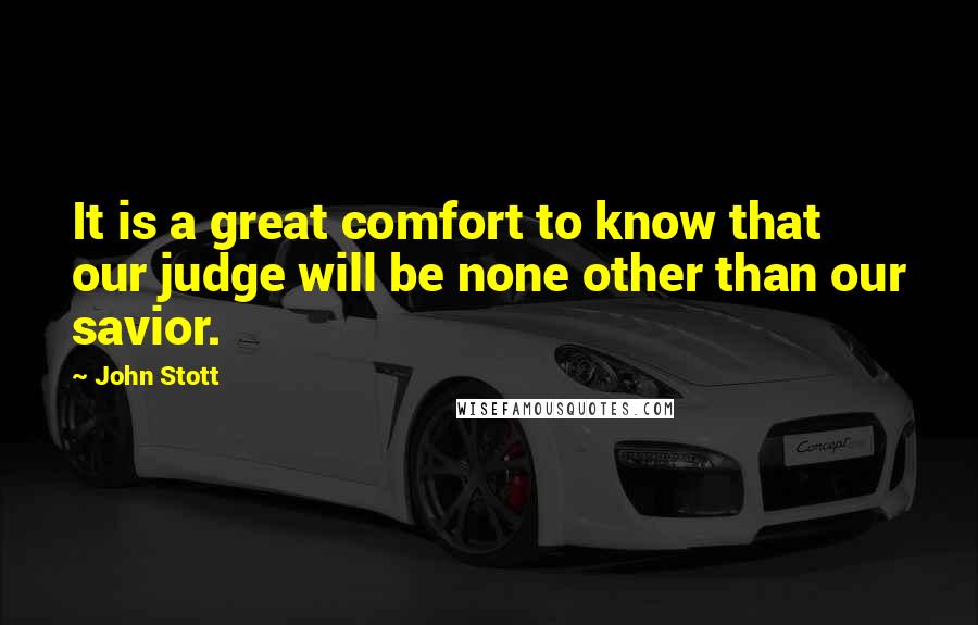 John Stott Quotes: It is a great comfort to know that our judge will be none other than our savior.