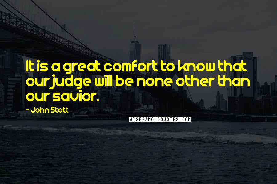 John Stott Quotes: It is a great comfort to know that our judge will be none other than our savior.