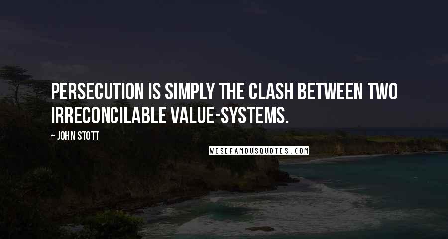 John Stott Quotes: Persecution is simply the clash between two irreconcilable value-systems.