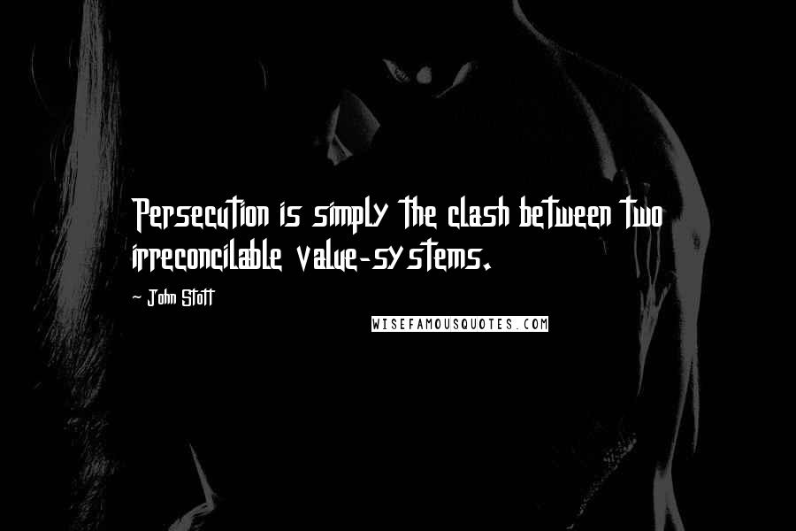 John Stott Quotes: Persecution is simply the clash between two irreconcilable value-systems.