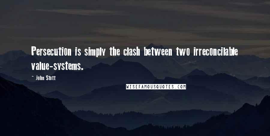 John Stott Quotes: Persecution is simply the clash between two irreconcilable value-systems.