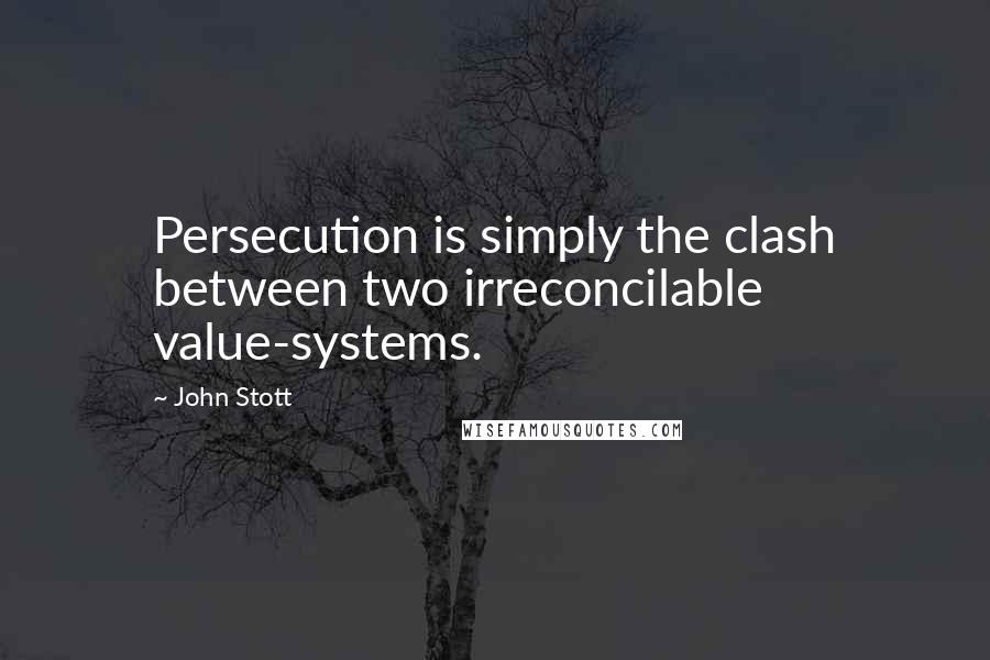 John Stott Quotes: Persecution is simply the clash between two irreconcilable value-systems.