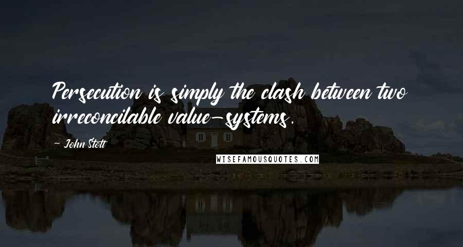 John Stott Quotes: Persecution is simply the clash between two irreconcilable value-systems.