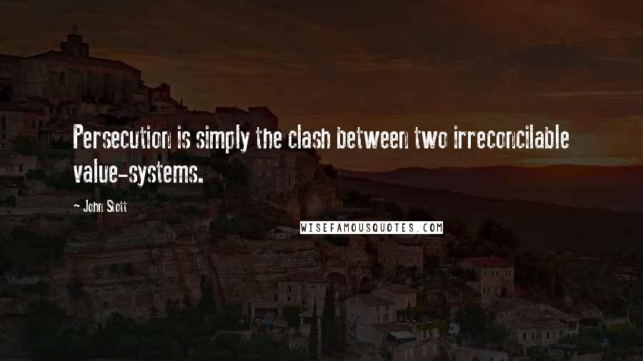 John Stott Quotes: Persecution is simply the clash between two irreconcilable value-systems.