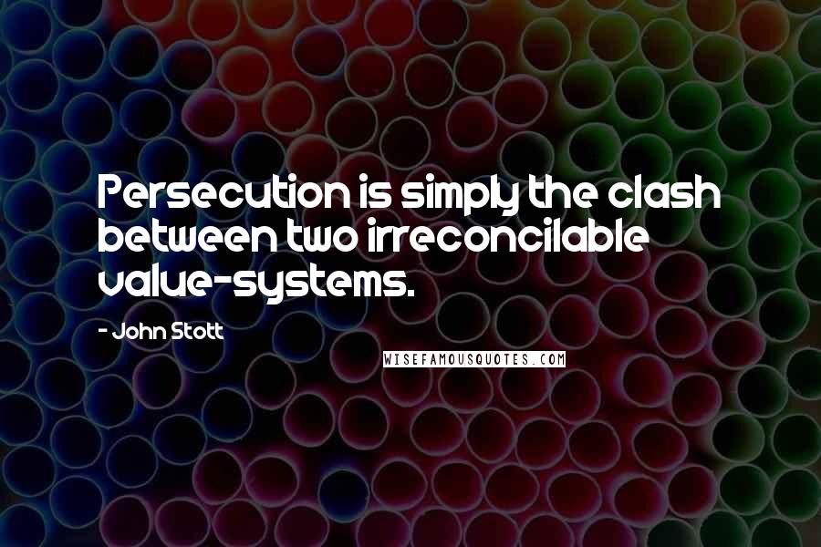 John Stott Quotes: Persecution is simply the clash between two irreconcilable value-systems.