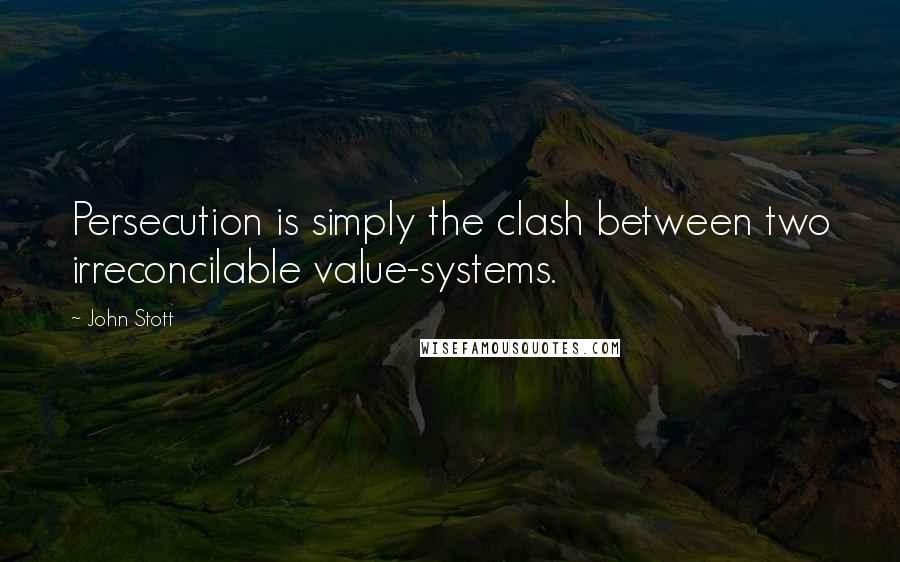 John Stott Quotes: Persecution is simply the clash between two irreconcilable value-systems.