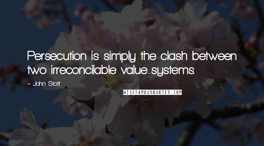 John Stott Quotes: Persecution is simply the clash between two irreconcilable value-systems.