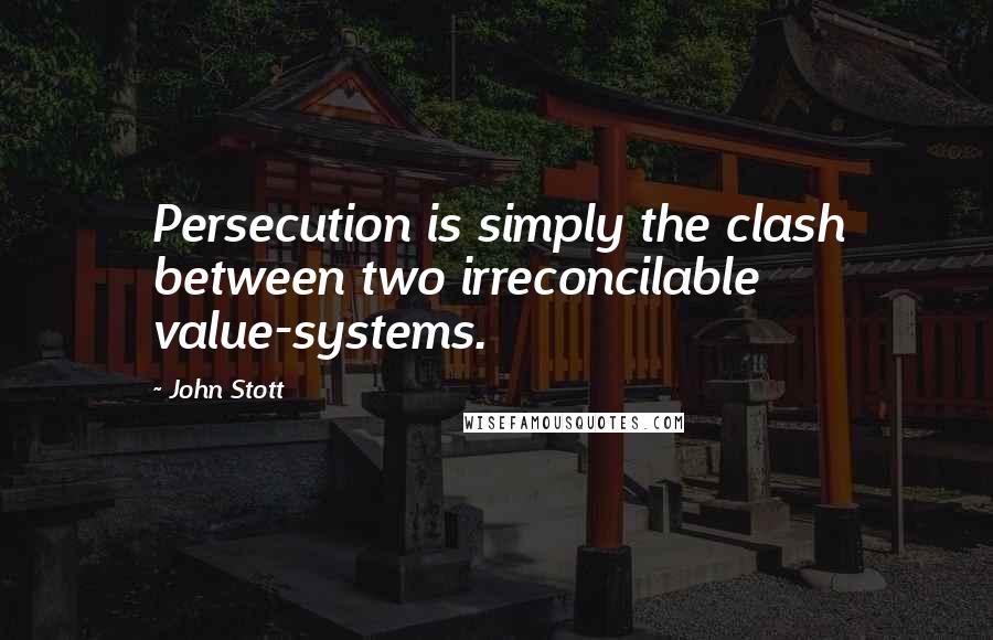 John Stott Quotes: Persecution is simply the clash between two irreconcilable value-systems.