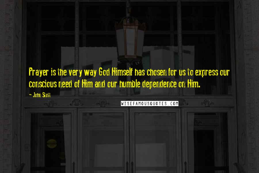 John Stott Quotes: Prayer is the very way God Himself has chosen for us to express our conscious need of Him and our humble dependence on Him.