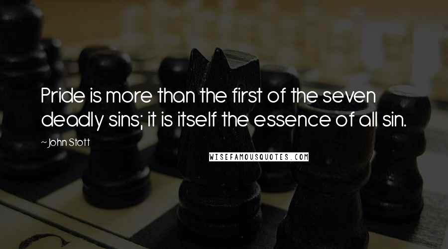 John Stott Quotes: Pride is more than the first of the seven deadly sins; it is itself the essence of all sin.