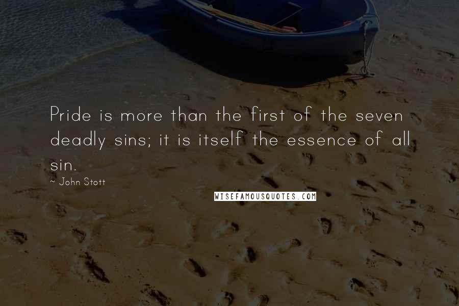 John Stott Quotes: Pride is more than the first of the seven deadly sins; it is itself the essence of all sin.
