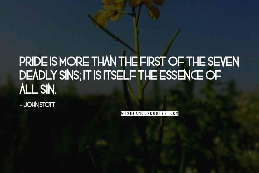 John Stott Quotes: Pride is more than the first of the seven deadly sins; it is itself the essence of all sin.