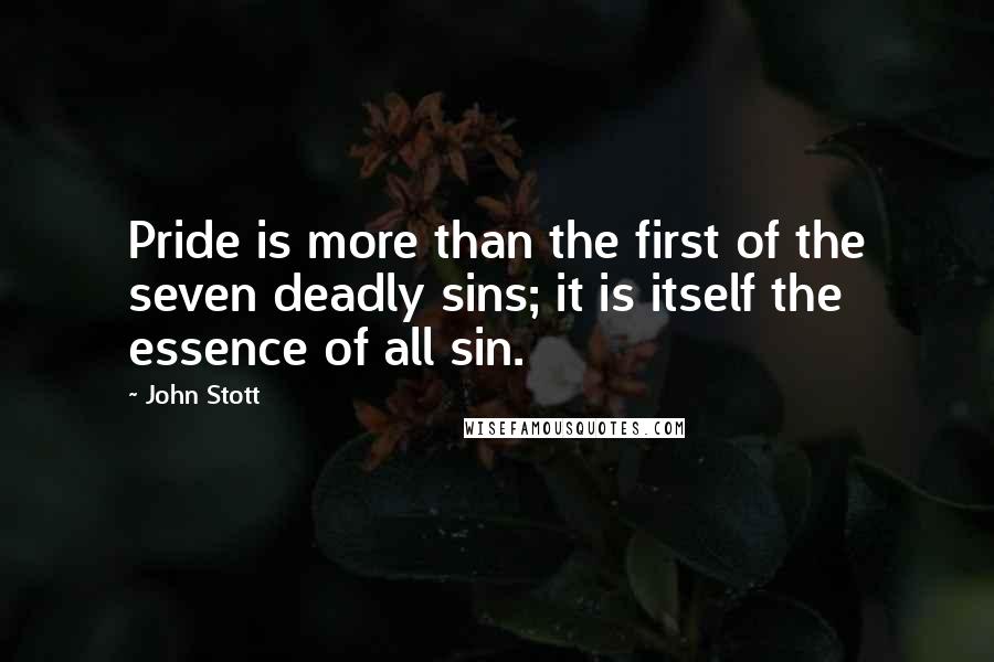 John Stott Quotes: Pride is more than the first of the seven deadly sins; it is itself the essence of all sin.