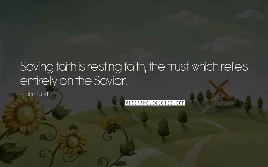 John Stott Quotes: Saving faith is resting faith, the trust which relies entirely on the Savior.