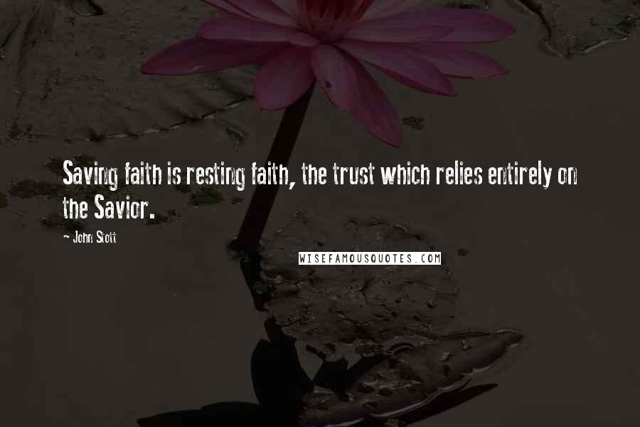John Stott Quotes: Saving faith is resting faith, the trust which relies entirely on the Savior.