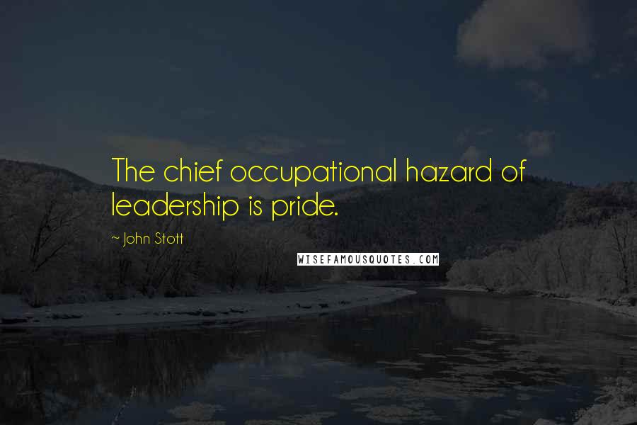 John Stott Quotes: The chief occupational hazard of leadership is pride.