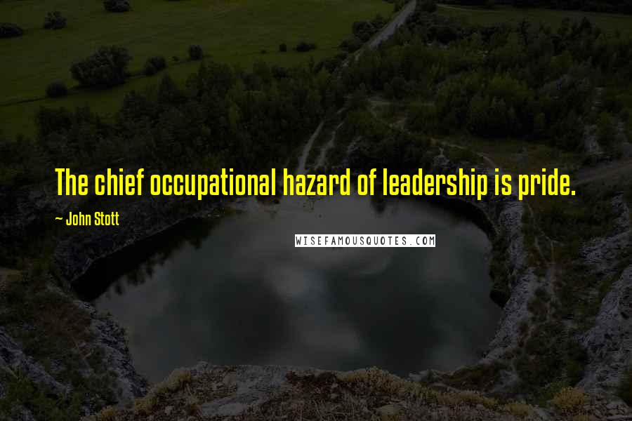 John Stott Quotes: The chief occupational hazard of leadership is pride.