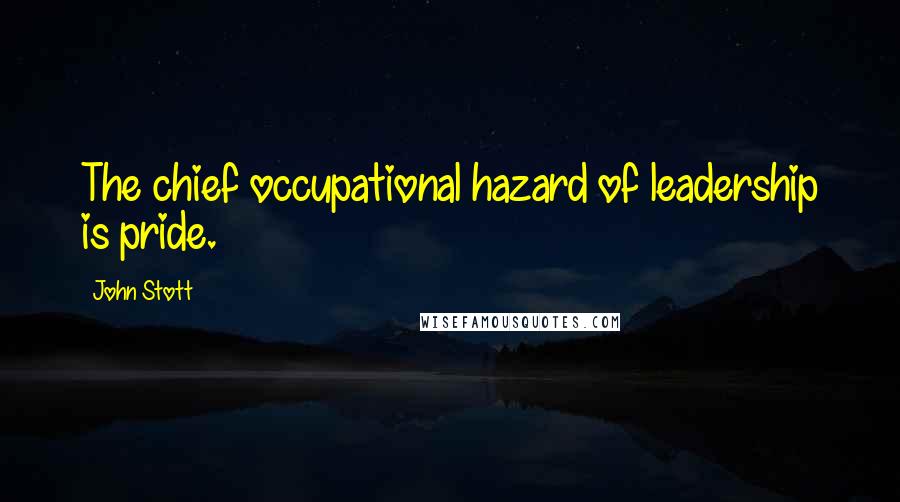 John Stott Quotes: The chief occupational hazard of leadership is pride.