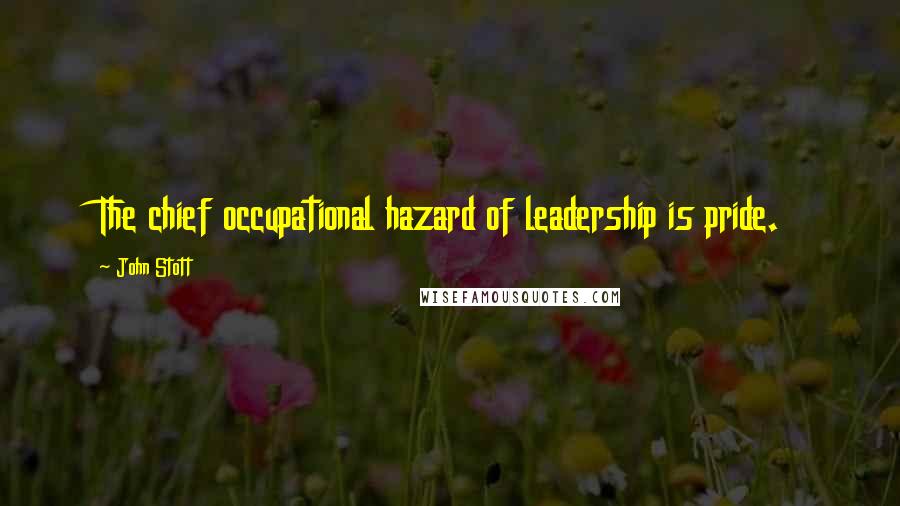 John Stott Quotes: The chief occupational hazard of leadership is pride.