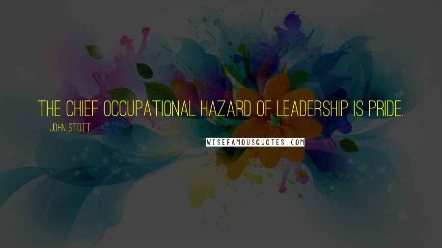 John Stott Quotes: The chief occupational hazard of leadership is pride.