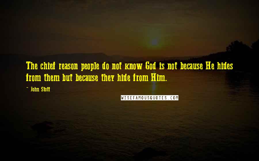 John Stott Quotes: The chief reason people do not know God is not because He hides from them but because they hide from Him.