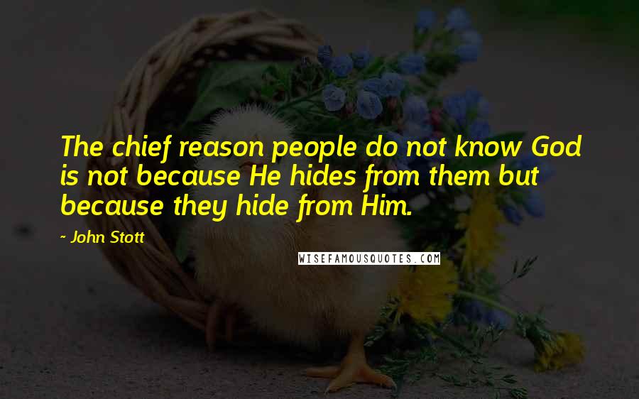 John Stott Quotes: The chief reason people do not know God is not because He hides from them but because they hide from Him.