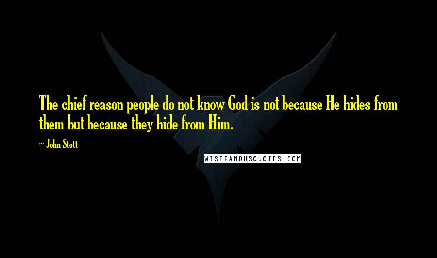 John Stott Quotes: The chief reason people do not know God is not because He hides from them but because they hide from Him.