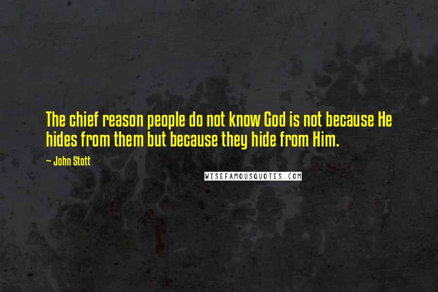 John Stott Quotes: The chief reason people do not know God is not because He hides from them but because they hide from Him.