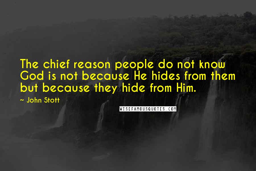 John Stott Quotes: The chief reason people do not know God is not because He hides from them but because they hide from Him.