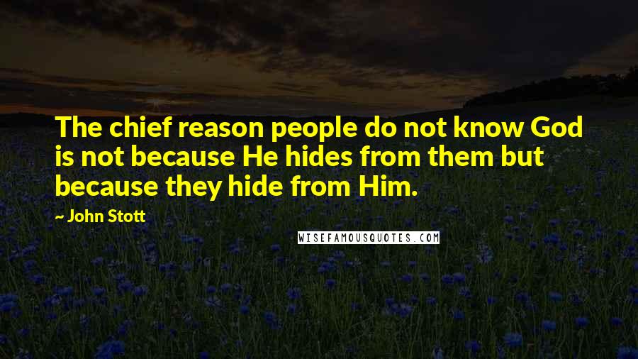 John Stott Quotes: The chief reason people do not know God is not because He hides from them but because they hide from Him.